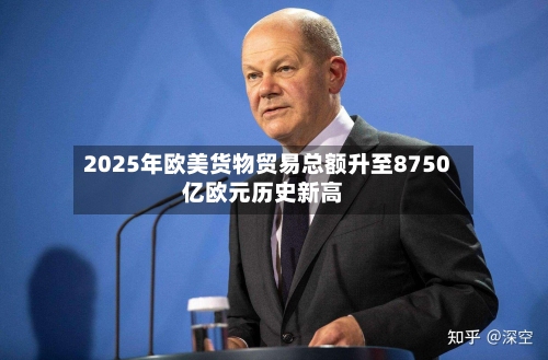 2025年欧美货物贸易总额升至8750亿欧元历史新高