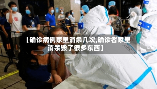 【确诊病例家里消杀几次,确诊者家里消杀毁了很多东西】
