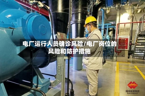 电厂运行人员确诊风险/电厂岗位的风险和防护措施