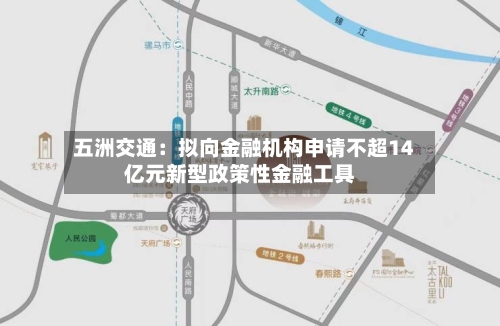 五洲交通：拟向金融机构申请不超14亿元新型政策性金融工具-第2张图片
