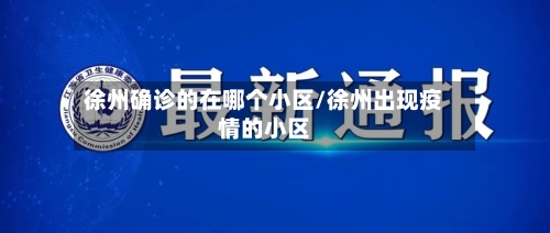 徐州确诊的在哪个小区/徐州出现疫情的小区-第3张图片