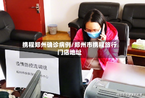 携程郑州确诊病例/郑州市携程旅行门店地址