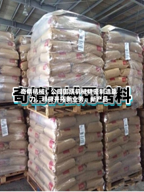 奇精机械：公司围绕机械精密制造能力，积极开拓新业务、新产品