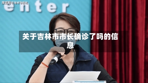 关于吉林市市长确诊了吗的信息-第3张图片