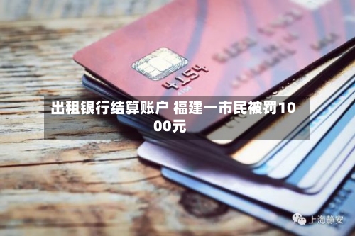 出租银行结算账户 福建一市民被罚1000元-第3张图片