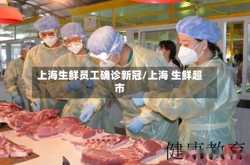 上海生鲜员工确诊新冠/上海 生鲜超市-第2张图片
