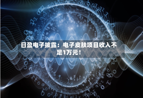 日盈电子披露：电子皮肤项目收入不足1万元！-第1张图片
