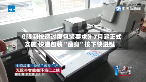 《限制快递过度包装要求》7月起正式实施 快递包装“瘦身”按下快进键
