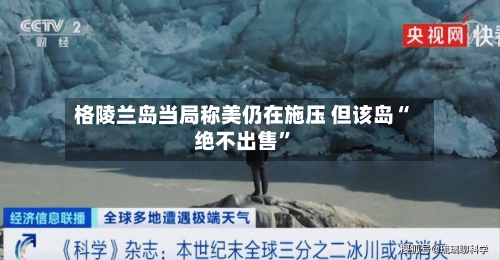 格陵兰岛当局称美仍在施压 但该岛“绝不出售	”-第2张图片