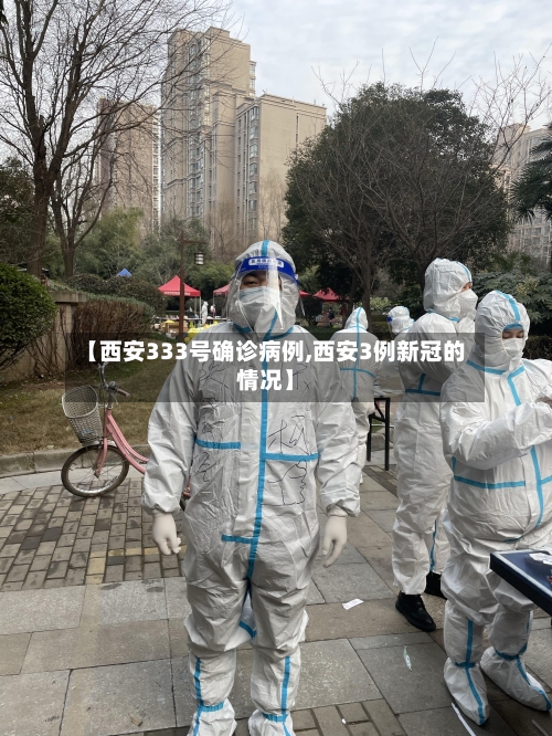 【西安333号确诊病例,西安3例新冠的情况】