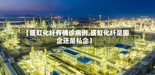 【盛虹化纤有确诊病例,盛虹化纤是国企还是私企】-第2张图片
