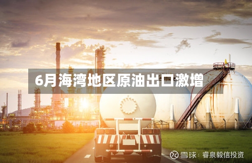 6月海湾地区原油出口激增-第2张图片