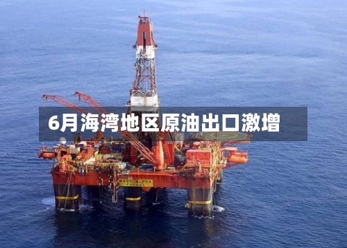 6月海湾地区原油出口激增