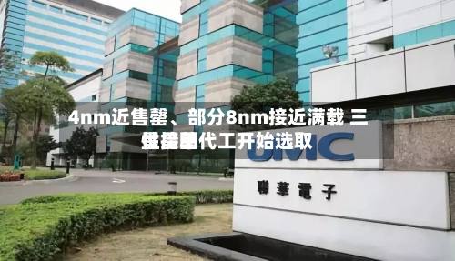 4nm近售罄、部分8nm接近满载 三星晶圆代工开始选取性接单
