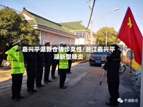 嘉兴平湖新仓确诊女性/浙江嘉兴平湖新型肺炎