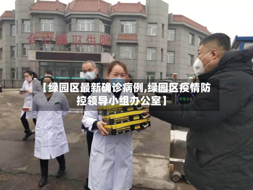【绿园区最新确诊病例,绿园区疫情防控领导小组办公室】-第2张图片