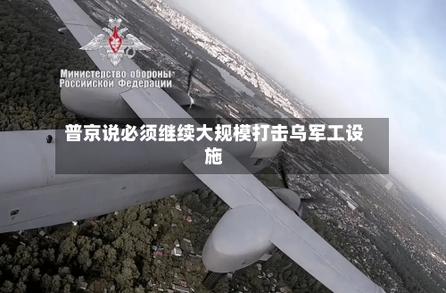 普京说必须继续大规模打击乌军工设施
