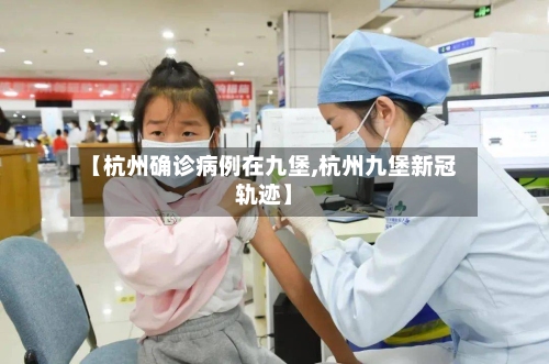 【杭州确诊病例在九堡,杭州九堡新冠轨迹】