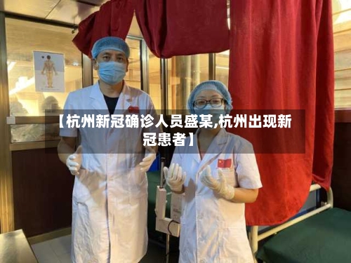 【杭州新冠确诊人员盛某,杭州出现新冠患者】-第3张图片