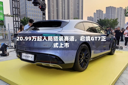 20.99万起入局猎装赛道	，启境GT7正式上市-第2张图片