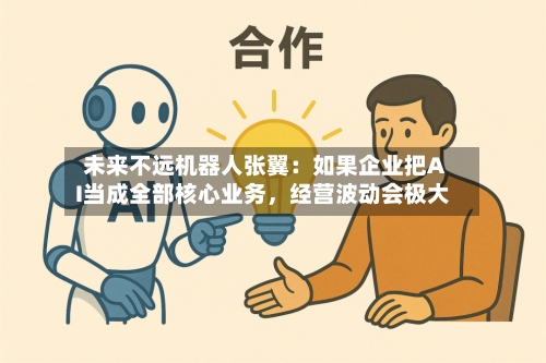 未来不远机器人张翼：如果企业把AI当成全部核心业务，经营波动会极大