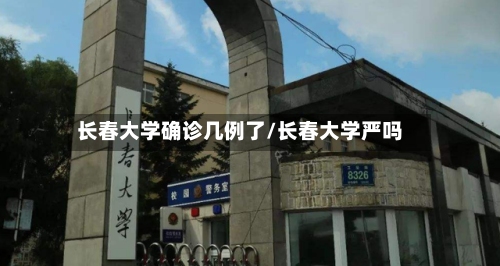 长春大学确诊几例了/长春大学严吗