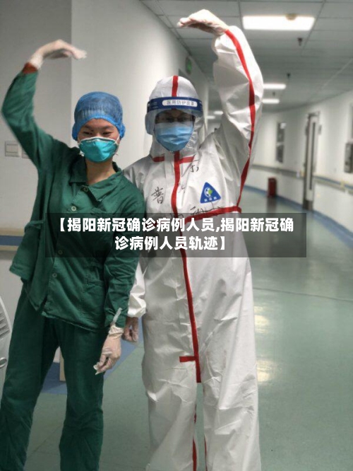【揭阳新冠确诊病例人员,揭阳新冠确诊病例人员轨迹】