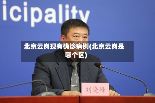 北京云岗现有确诊病例(北京云岗是哪个区)