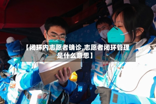 【闭环内志愿者确诊,志愿者闭环管理是什么意思】-第2张图片