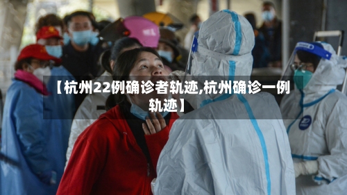 【杭州22例确诊者轨迹,杭州确诊一例轨迹】