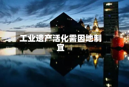 工业遗产活化需因地制宜