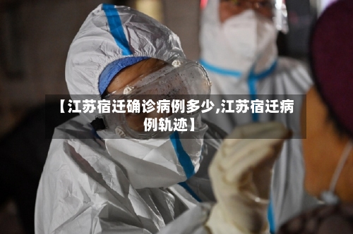 【江苏宿迁确诊病例多少,江苏宿迁病例轨迹】