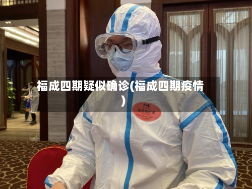 福成四期疑似确诊(福成四期疫情)