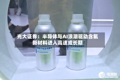 光大证券：半导体与AI浪潮驱动含氟新材料进入高速成长期-第2张图片