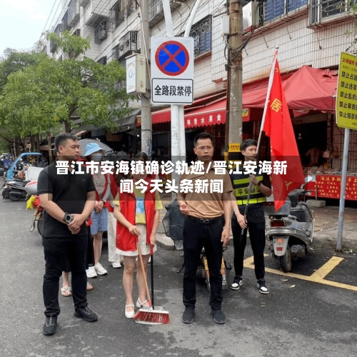 晋江市安海镇确诊轨迹/晋江安海新闻今天头条新闻