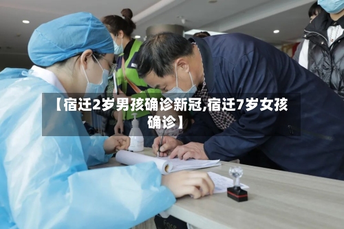 【宿迁2岁男孩确诊新冠,宿迁7岁女孩确诊】-第2张图片