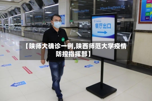 【陕师大确诊一例,陕西师范大学疫情防控指挥部】