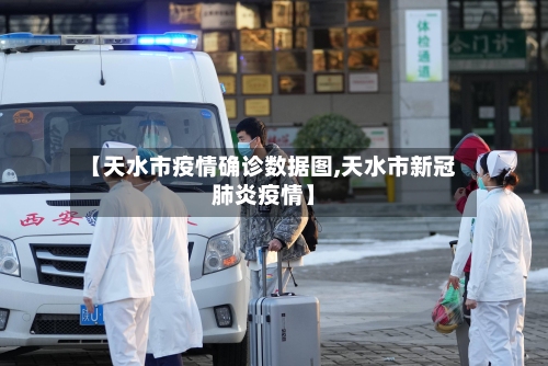【天水市疫情确诊数据图,天水市新冠肺炎疫情】