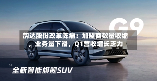 韵达股份改革阵痛：加盟商数量收缩，业务量下滑	，Q1营收增长乏力-第2张图片