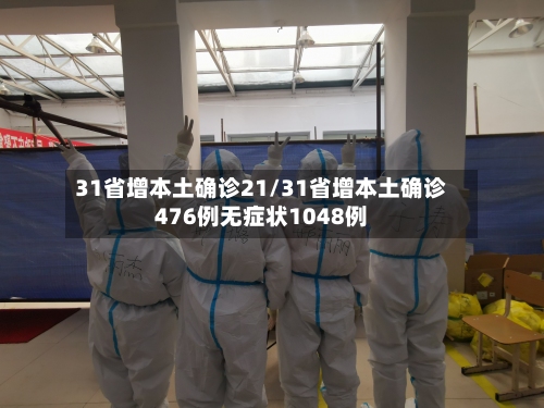 31省增本土确诊21/31省增本土确诊476例无症状1048例