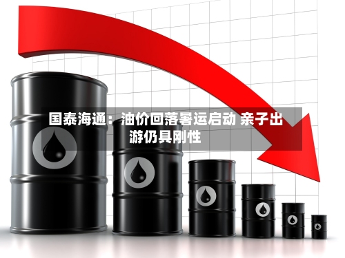 国泰海通：油价回落暑运启动 亲子出游仍具刚性