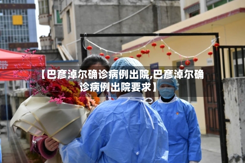 【巴彦淖尔确诊病例出院,巴彦淖尔确诊病例出院要求】