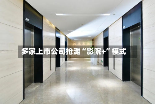 多家上市公司抢滩“影院+”模式-第3张图片