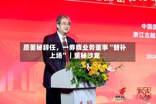 原董秘辞任，一券商业务董事“替补上场	”｜董秘沙龙-第3张图片