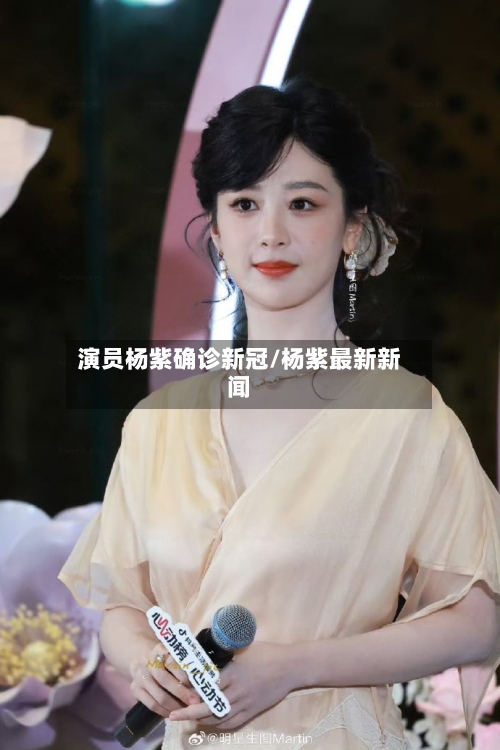 演员杨紫确诊新冠/杨紫最新新闻