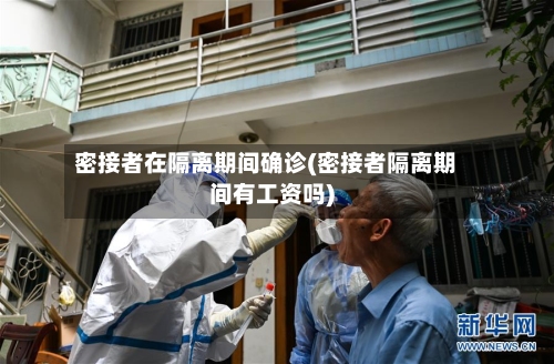 密接者在隔离期间确诊(密接者隔离期间有工资吗)-第2张图片