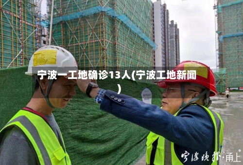 宁波一工地确诊13人(宁波工地新闻)-第3张图片