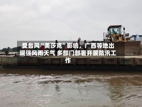 受台风“美莎克”影响，广西等地出现强风雨天气 多部门部署开展防汛工作-第2张图片