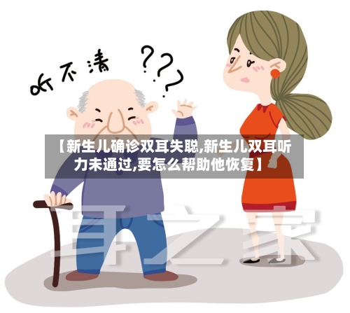 【新生儿确诊双耳失聪,新生儿双耳听力未通过,要怎么帮助他恢复】-第2张图片