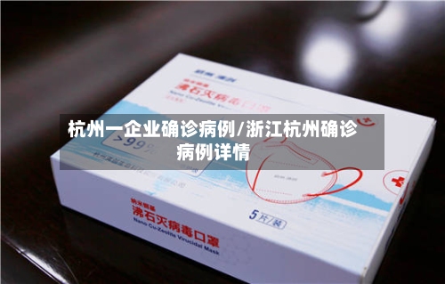 杭州一企业确诊病例/浙江杭州确诊病例详情